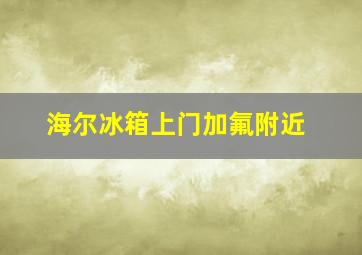 海尔冰箱上门加氟附近