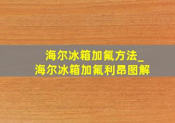 海尔冰箱加氟方法_海尔冰箱加氟利昂图解