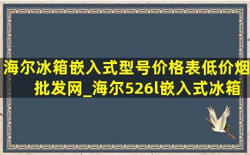 海尔冰箱嵌入式型号价格表(低价烟批发网)_海尔526l嵌入式冰箱