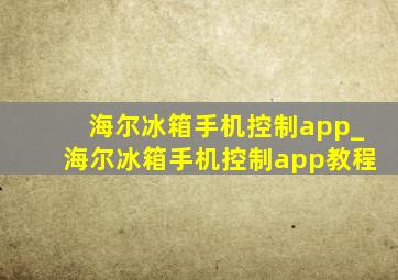 海尔冰箱手机控制app_海尔冰箱手机控制app教程