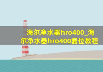 海尔净水器hro400_海尔净水器hro400复位教程