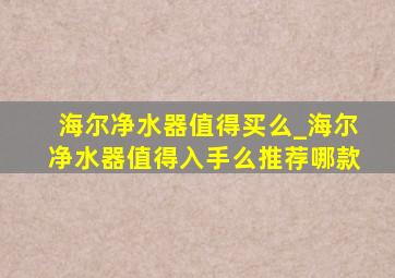 海尔净水器值得买么_海尔净水器值得入手么推荐哪款