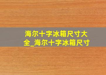 海尔十字冰箱尺寸大全_海尔十字冰箱尺寸