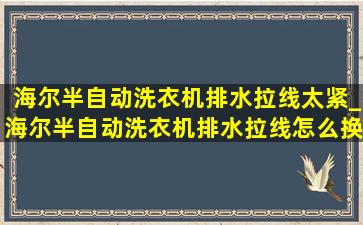 海尔半自动洗衣机排水拉线太紧_海尔半自动洗衣机排水拉线怎么换