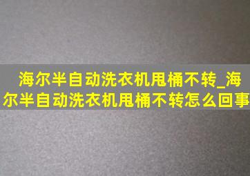 海尔半自动洗衣机甩桶不转_海尔半自动洗衣机甩桶不转怎么回事