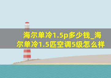 海尔单冷1.5p多少钱_海尔单冷1.5匹空调5级怎么样