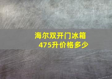 海尔双开门冰箱475升价格多少