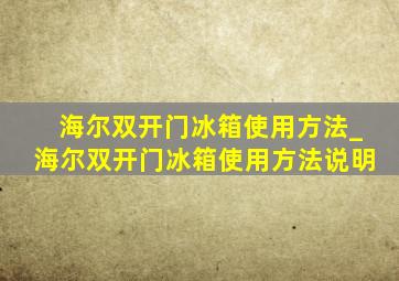 海尔双开门冰箱使用方法_海尔双开门冰箱使用方法说明