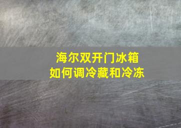 海尔双开门冰箱如何调冷藏和冷冻