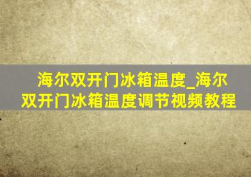 海尔双开门冰箱温度_海尔双开门冰箱温度调节视频教程