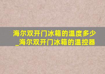 海尔双开门冰箱的温度多少_海尔双开门冰箱的温控器