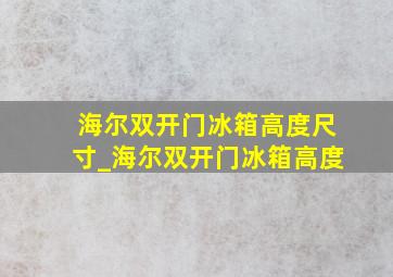 海尔双开门冰箱高度尺寸_海尔双开门冰箱高度