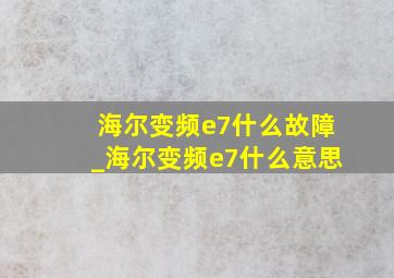 海尔变频e7什么故障_海尔变频e7什么意思