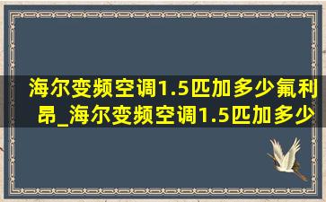 海尔变频空调1.5匹加多少氟利昂_海尔变频空调1.5匹加多少氟