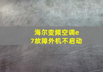 海尔变频空调e7故障外机不启动