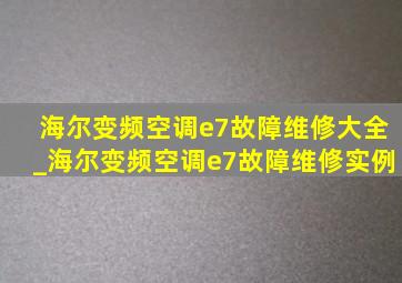 海尔变频空调e7故障维修大全_海尔变频空调e7故障维修实例