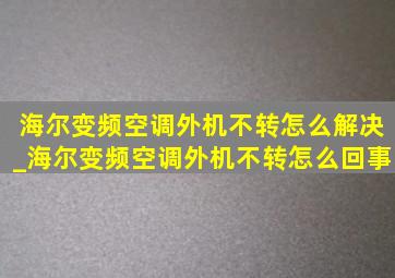 海尔变频空调外机不转怎么解决_海尔变频空调外机不转怎么回事