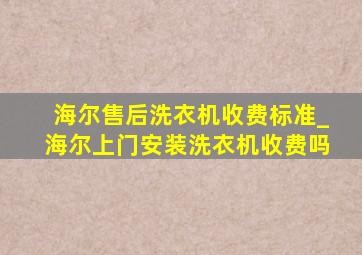 海尔售后洗衣机收费标准_海尔上门安装洗衣机收费吗