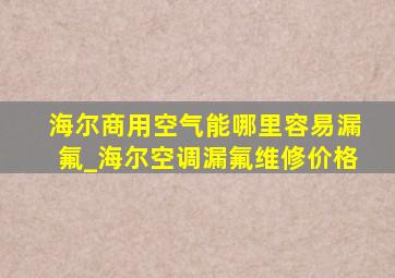 海尔商用空气能哪里容易漏氟_海尔空调漏氟维修价格