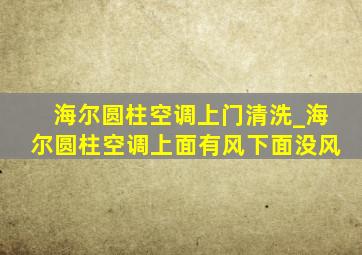 海尔圆柱空调上门清洗_海尔圆柱空调上面有风下面没风