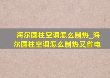 海尔圆柱空调怎么制热_海尔圆柱空调怎么制热又省电