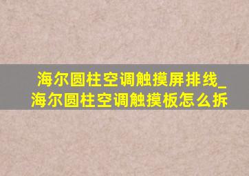 海尔圆柱空调触摸屏排线_海尔圆柱空调触摸板怎么拆