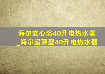 海尔安心浴40升电热水器_海尔超薄型40升电热水器