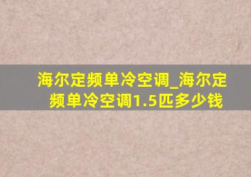 海尔定频单冷空调_海尔定频单冷空调1.5匹多少钱