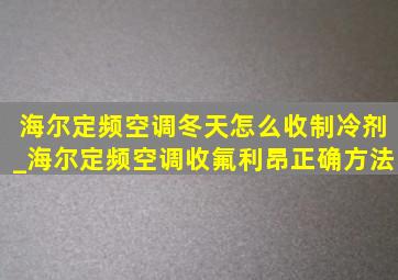 海尔定频空调冬天怎么收制冷剂_海尔定频空调收氟利昂正确方法