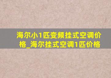 海尔小1匹变频挂式空调价格_海尔挂式空调1匹价格