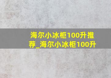 海尔小冰柜100升推荐_海尔小冰柜100升