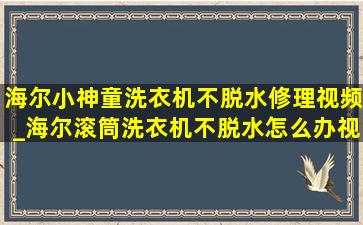 海尔小神童洗衣机不脱水修理视频_海尔滚筒洗衣机不脱水怎么办视频