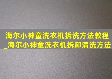 海尔小神童洗衣机拆洗方法教程_海尔小神童洗衣机拆卸清洗方法