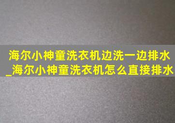 海尔小神童洗衣机边洗一边排水_海尔小神童洗衣机怎么直接排水