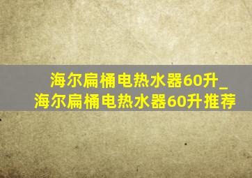 海尔扁桶电热水器60升_海尔扁桶电热水器60升推荐