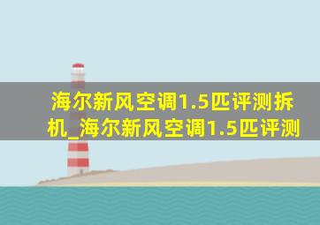 海尔新风空调1.5匹评测拆机_海尔新风空调1.5匹评测