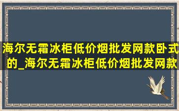 海尔无霜冰柜(低价烟批发网)款卧式的_海尔无霜冰柜(低价烟批发网)款卧式的180l