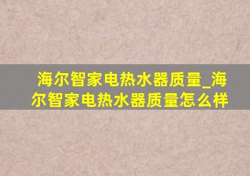 海尔智家电热水器质量_海尔智家电热水器质量怎么样