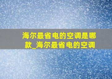 海尔最省电的空调是哪款_海尔最省电的空调