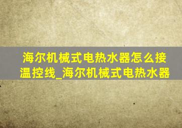 海尔机械式电热水器怎么接温控线_海尔机械式电热水器