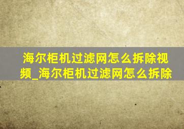 海尔柜机过滤网怎么拆除视频_海尔柜机过滤网怎么拆除