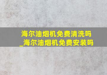 海尔油烟机免费清洗吗_海尔油烟机免费安装吗