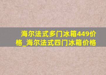 海尔法式多门冰箱449价格_海尔法式四门冰箱价格