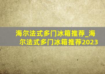 海尔法式多门冰箱推荐_海尔法式多门冰箱推荐2023