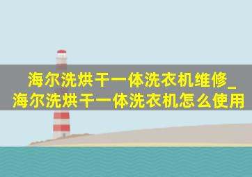 海尔洗烘干一体洗衣机维修_海尔洗烘干一体洗衣机怎么使用