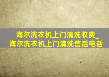 海尔洗衣机上门清洗收费_海尔洗衣机上门清洗售后电话