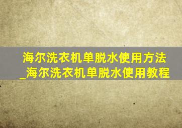 海尔洗衣机单脱水使用方法_海尔洗衣机单脱水使用教程