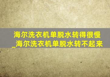 海尔洗衣机单脱水转得很慢_海尔洗衣机单脱水转不起来