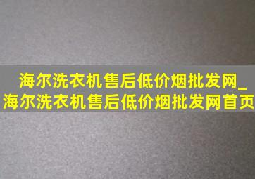 海尔洗衣机售后(低价烟批发网)_海尔洗衣机售后(低价烟批发网)首页