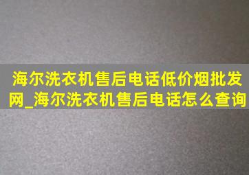 海尔洗衣机售后电话(低价烟批发网)_海尔洗衣机售后电话怎么查询